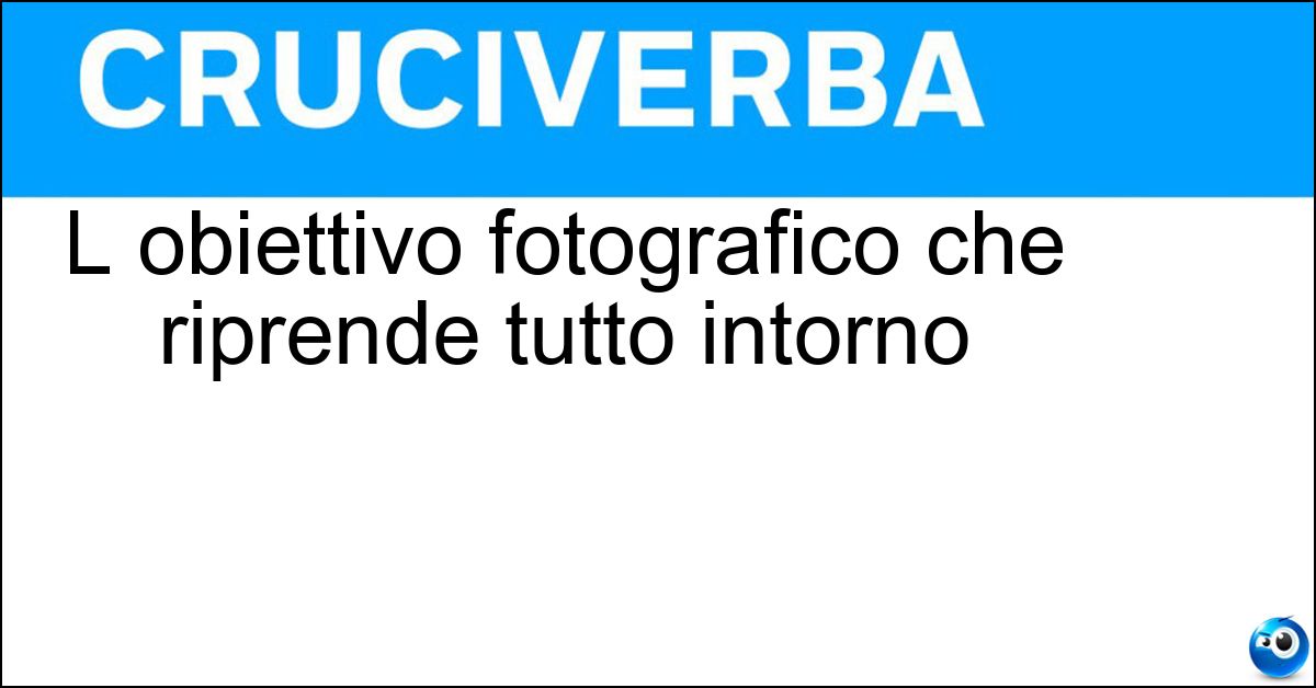 L obiettivo fotografico che riprende tutto intorno L obiettivo fotografico che riprende tutto intorno