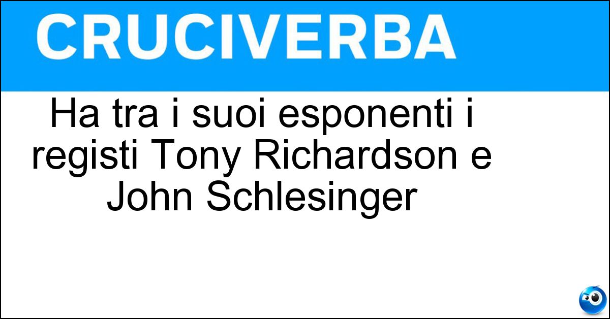 Ha tra i suoi esponenti i registi Tony Richardson e John Schlesinger Ha tra i suoi esponenti i registi Tony Richardson e John Schlesinger
