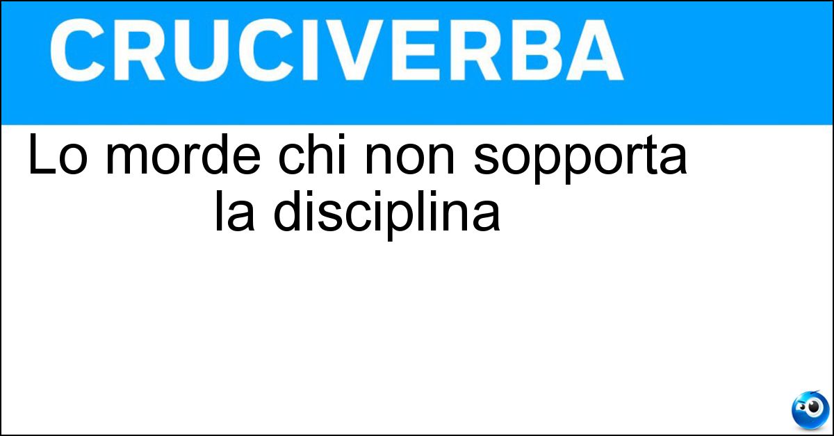 Lo morde chi non sopporta la disciplina Lo morde chi non sopporta la disciplina