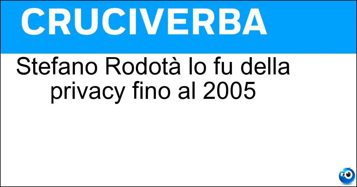 Stefano Rodotà lo fu della privacy fino al 2005 Stefano Rodotà lo fu della privacy fino al 2005