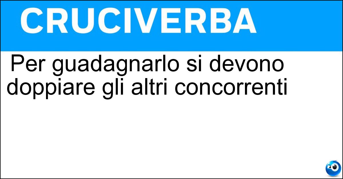 Per guadagnarlo si devono doppiare gli altri concorrenti Per guadagnarlo si devono doppiare gli altri concorrenti