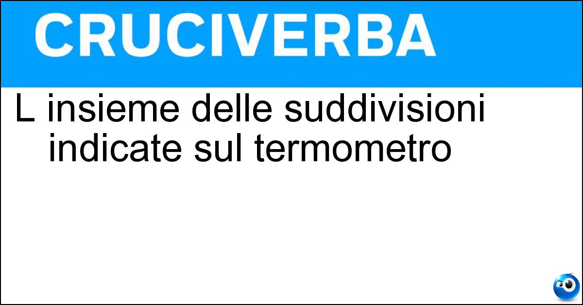 L insieme delle suddivisioni indicate sul termometro