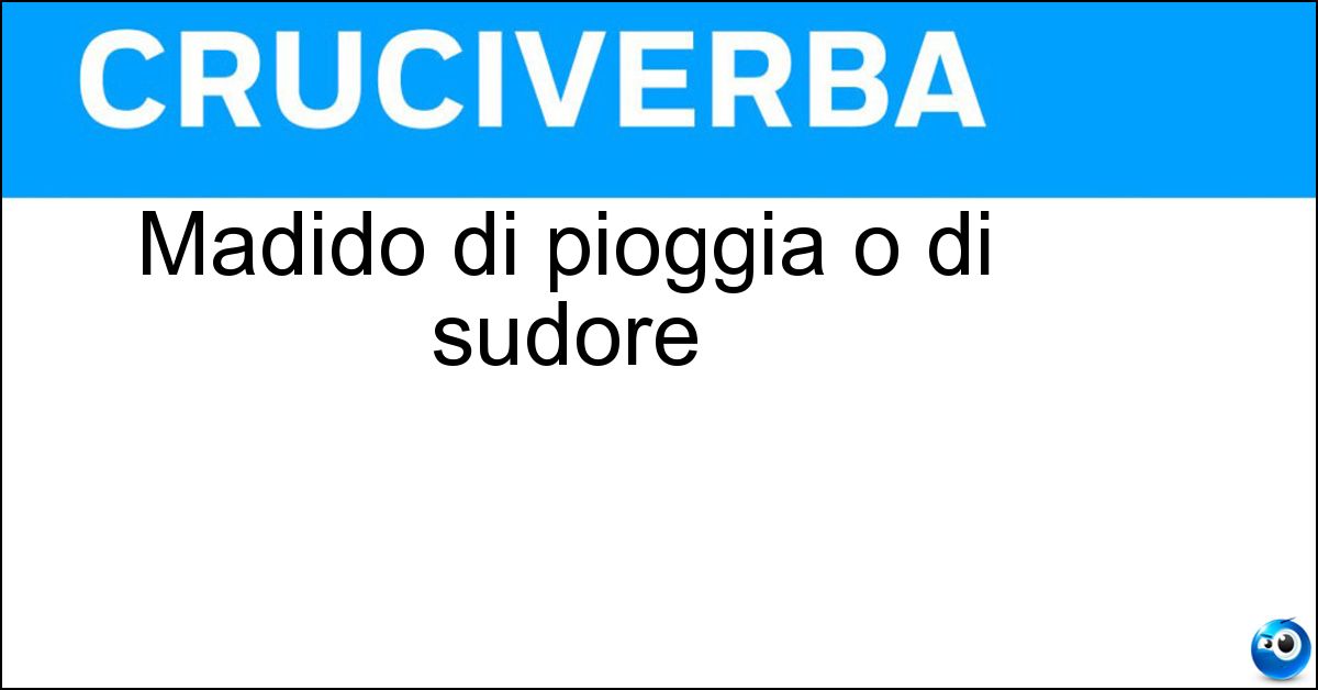 Madido di pioggia o di sudore Madido di pioggia o di sudore