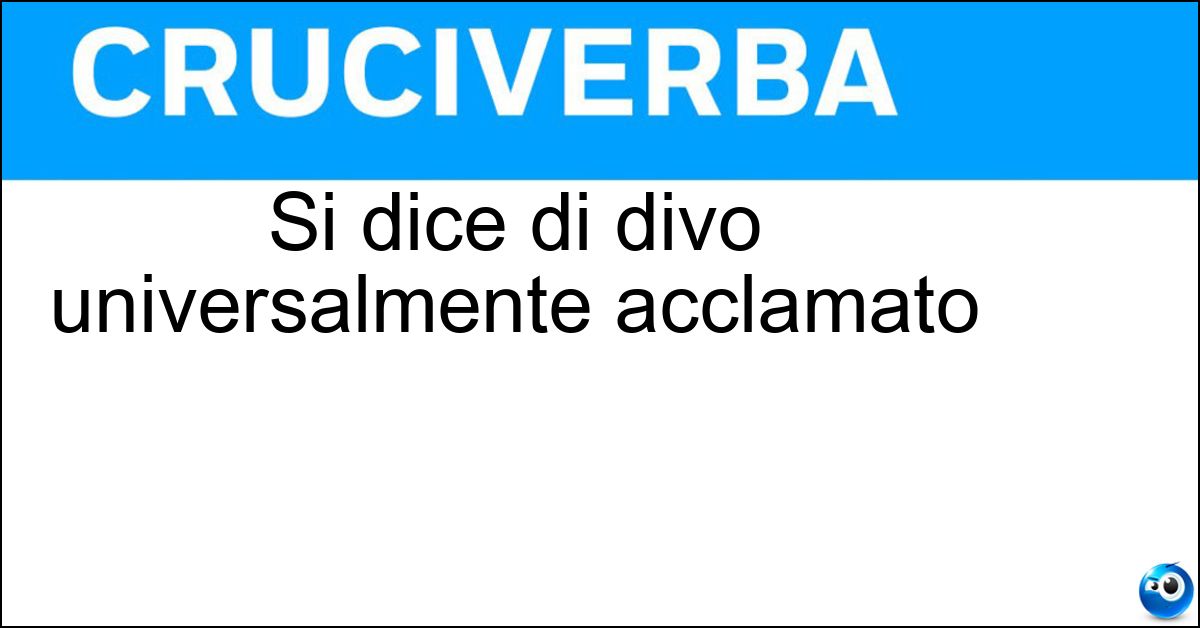Si dice di divo universalmente acclamato Si dice di divo universalmente acclamato