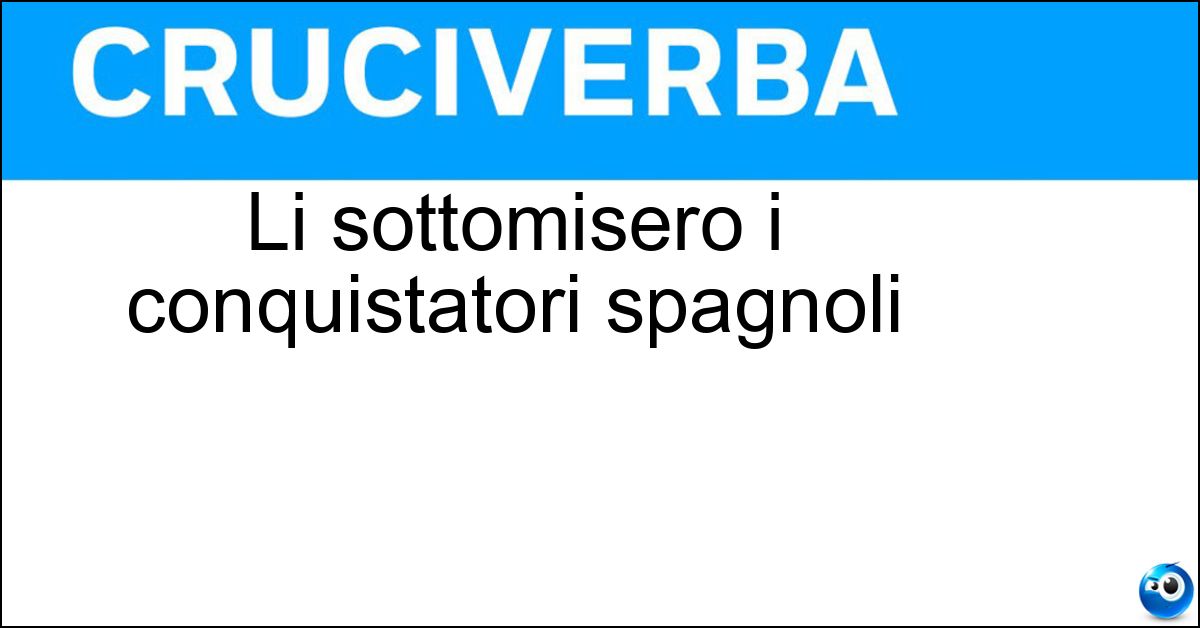 Li sottomisero i conquistatori spagnoli Li sottomisero i conquistatori spagnoli