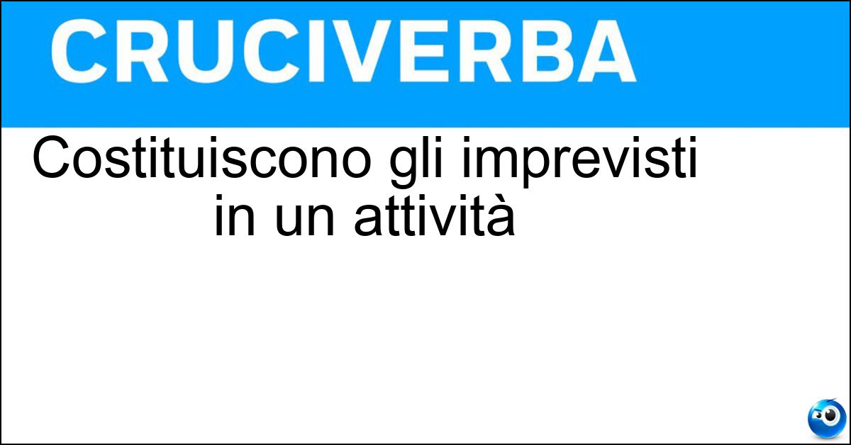 Costituiscono gli imprevisti in un attività Costituiscono gli imprevisti in un attività
