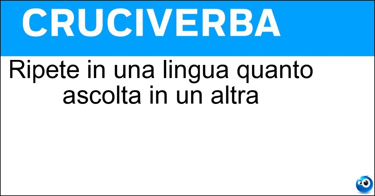 Ripete in una lingua quanto ascolta in un altra Ripete in una lingua quanto ascolta in un altra