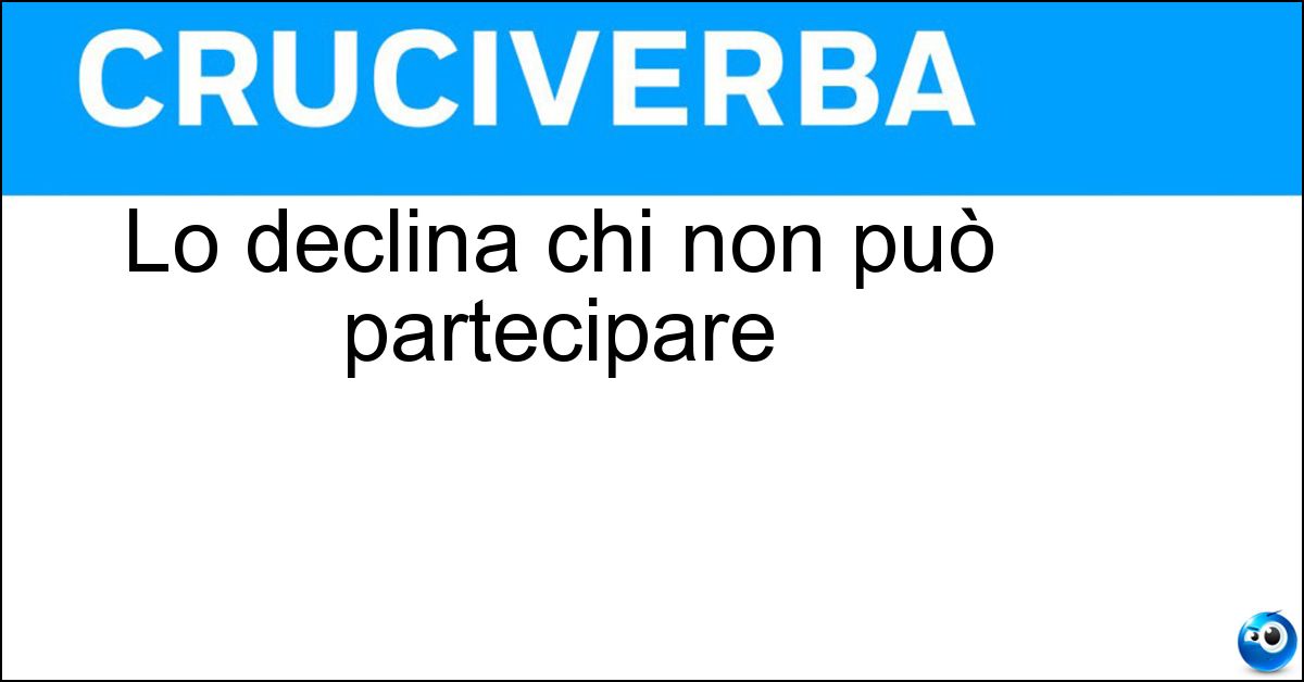Lo declina chi non può partecipare Lo declina chi non può partecipare