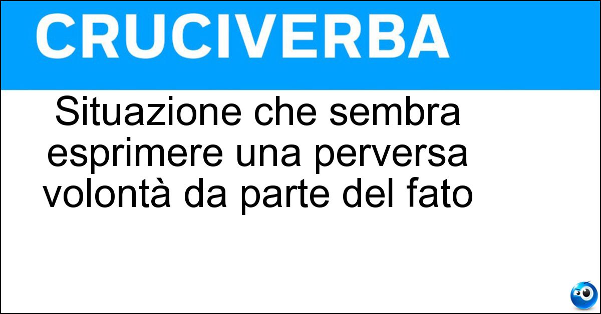 Situazione che sembra esprimere una perversa volontà da parte del fato Situazione che sembra esprimere una perversa volontà da parte del fato