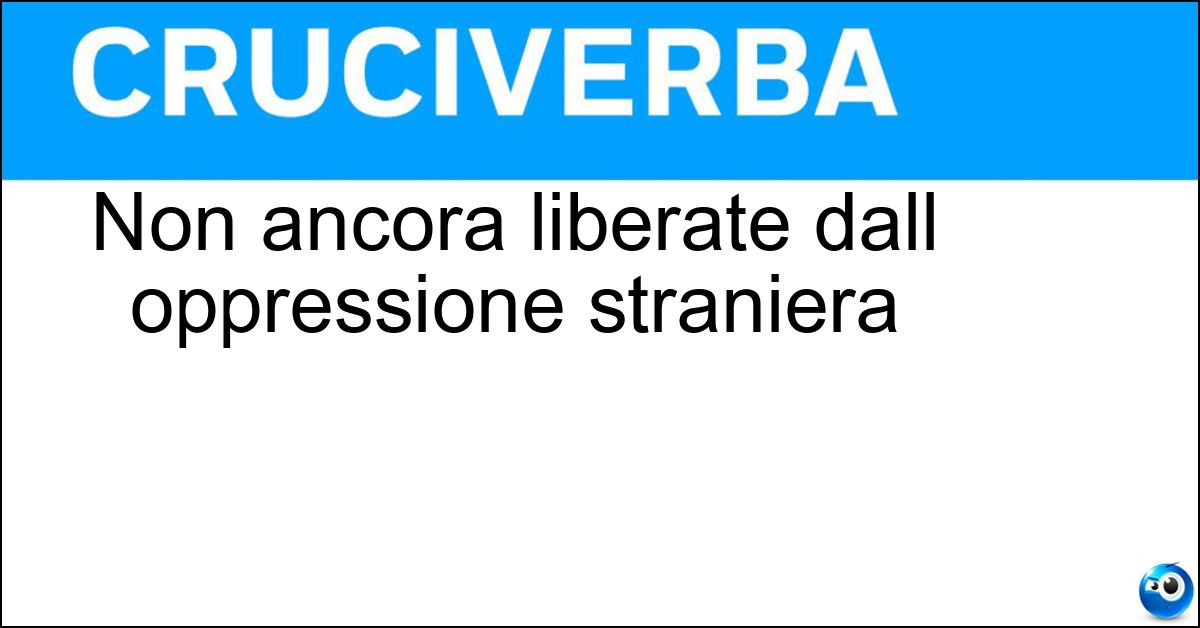Non ancora liberate dall oppressione straniera Non ancora liberate dall oppressione straniera