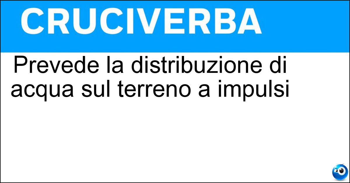 Prevede la distribuzione di acqua sul terreno a impulsi Prevede la distribuzione di acqua sul terreno a impulsi