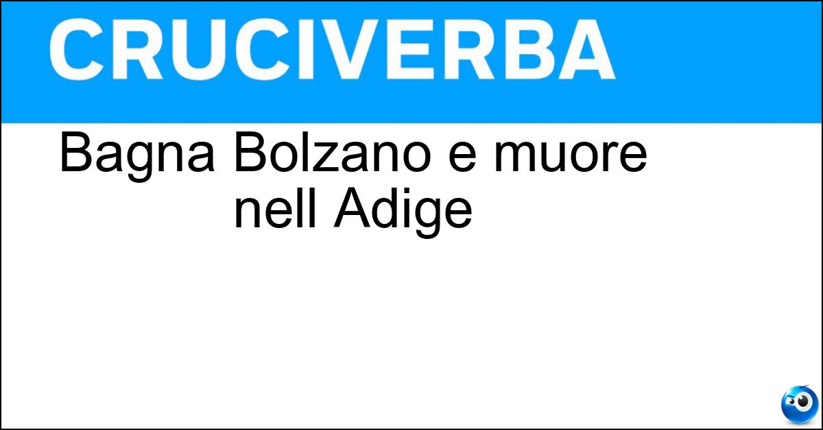 Bagna Bolzano e muore nell Adige Bagna Bolzano e muore nell Adige