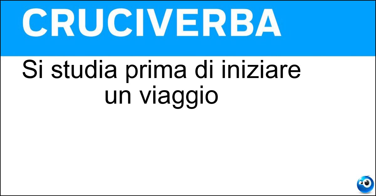 Si studia prima di iniziare un viaggio Si studia prima di iniziare un viaggio