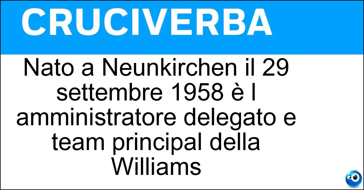 Nato a Neunkirchen il 29 settembre 1958 è l amministratore delegato e team principal della Williams Nato a Neunkirchen il 29 settembre 1958 è l amministratore delegato e team principal della Williams