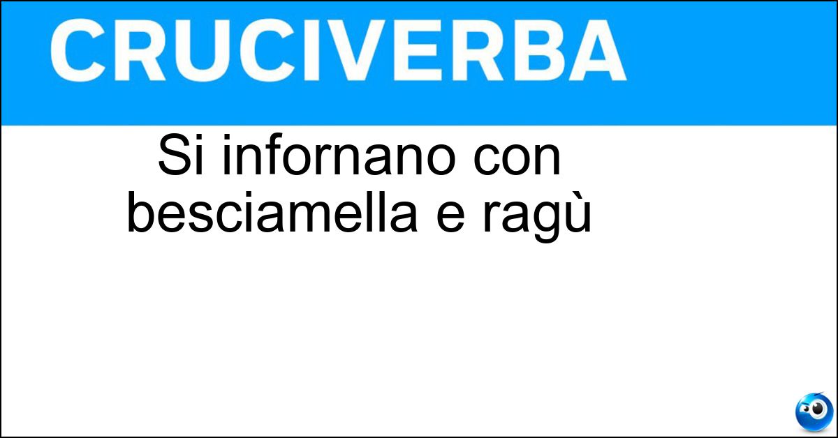Si infornano con besciamella e ragù Si infornano con besciamella e ragù