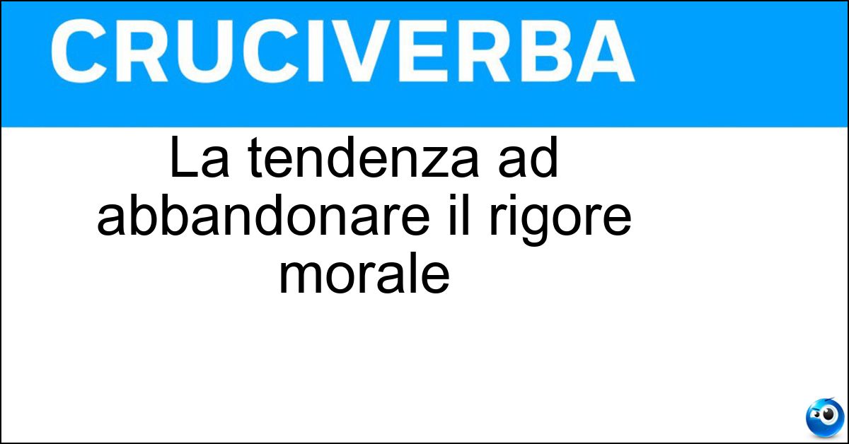 La tendenza ad abbandonare il rigore morale