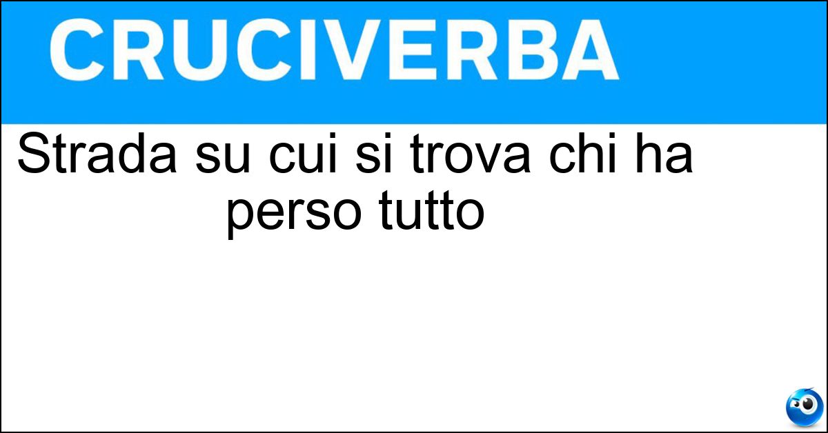 Strada su cui si trova chi ha perso tutto Strada su cui si trova chi ha perso tutto