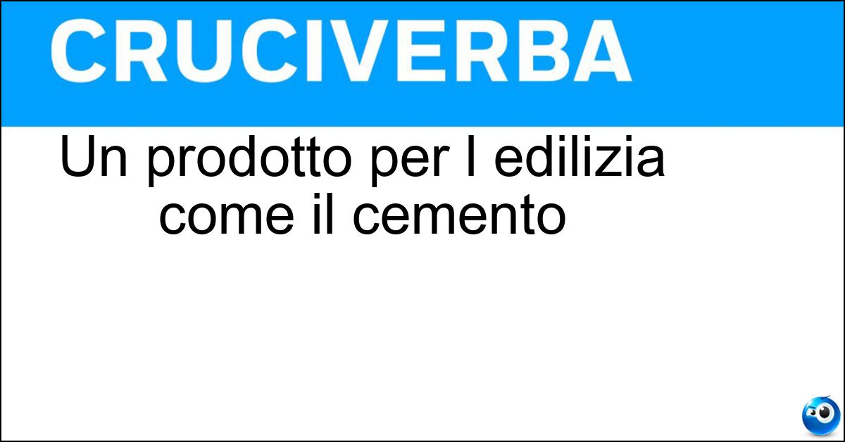 Un prodotto per l edilizia come il cemento Un prodotto per l edilizia come il cemento