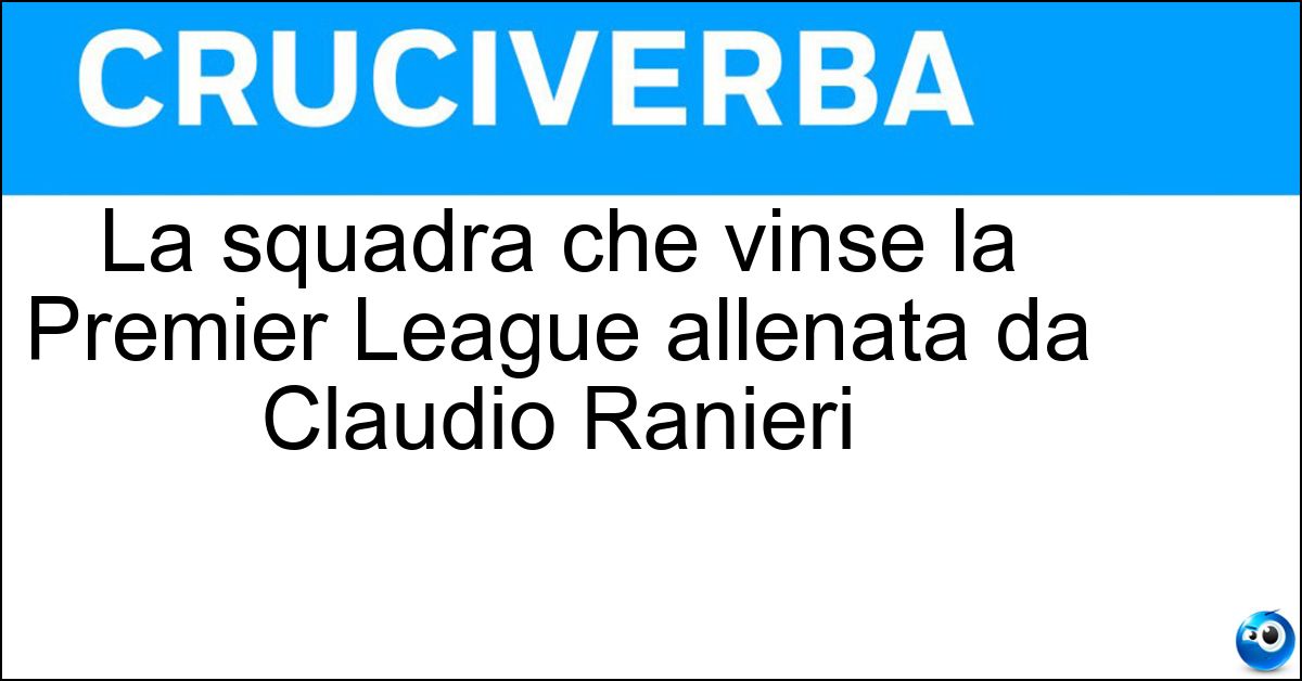 La squadra che vinse la Premier League allenata da Claudio Ranieri La squadra che vinse la Premier League allenata da Claudio Ranieri