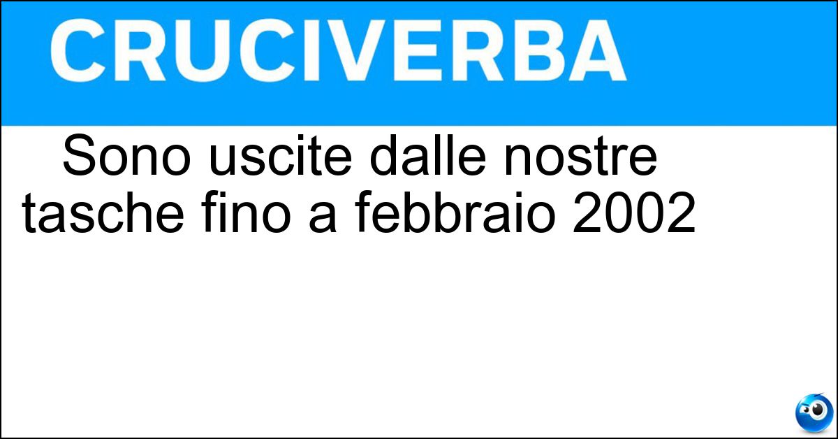 Sono uscite dalle nostre tasche fino a febbraio 2002