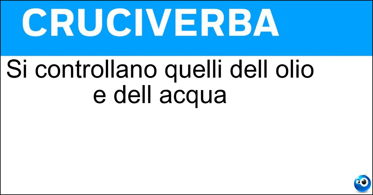 Si controllano quelli dell olio e dell acqua