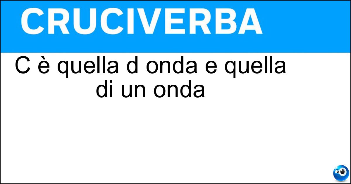 C è quella d onda e quella di un onda