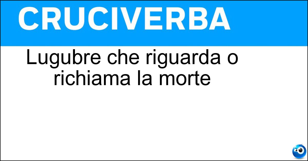 Lugubre che riguarda o richiama la morte Lugubre che riguarda o richiama la morte