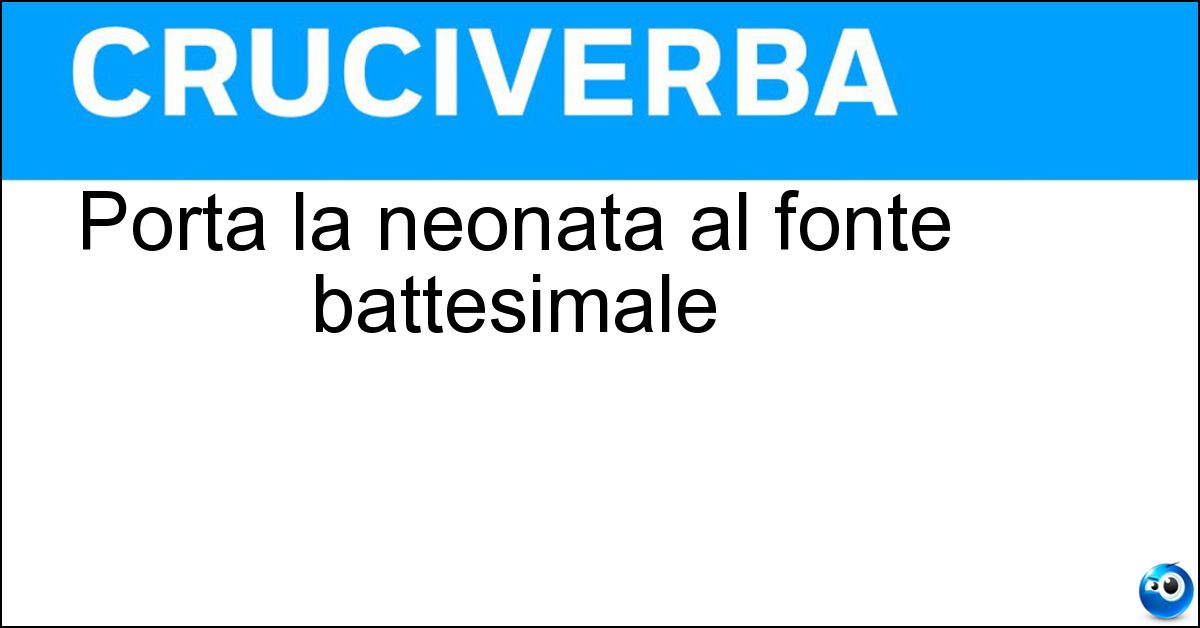 Porta la neonata al fonte battesimale Porta la neonata al fonte battesimale