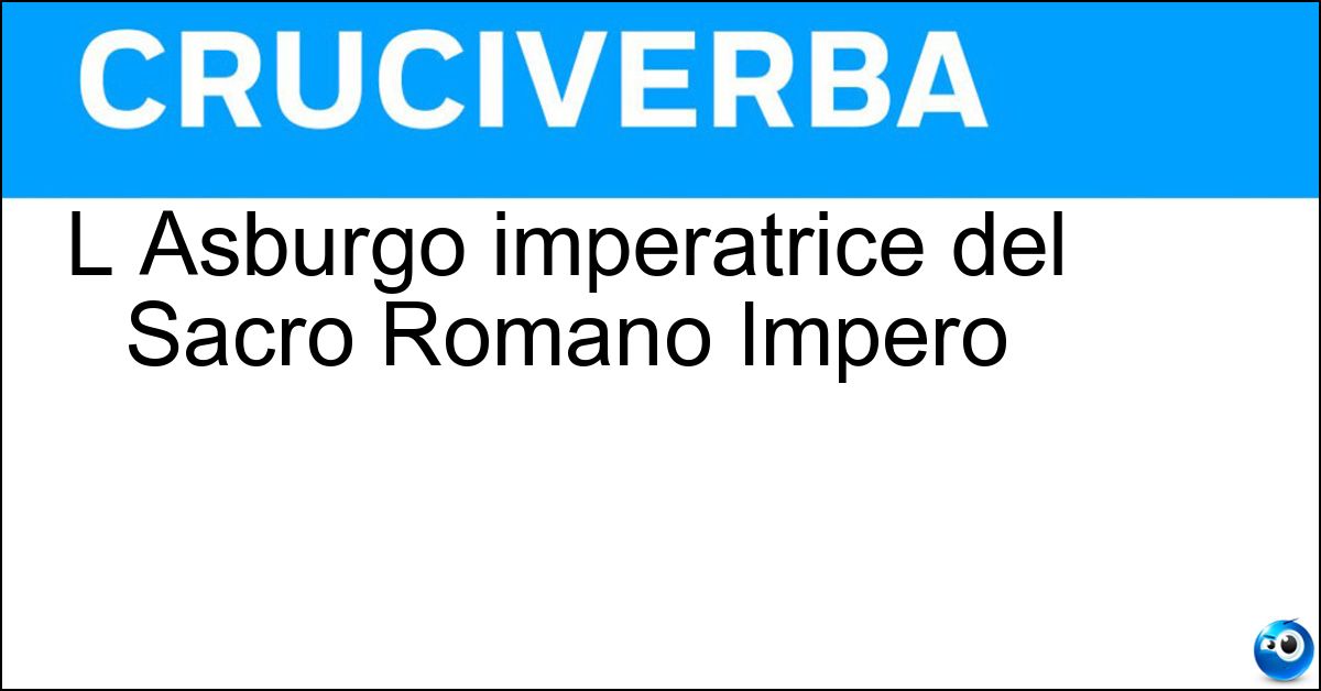 L Asburgo imperatrice del Sacro Romano Impero L Asburgo imperatrice del Sacro Romano Impero