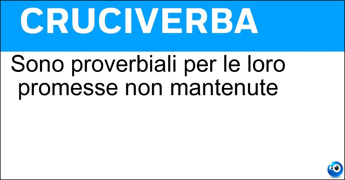 Sono proverbiali per le loro promesse non mantenute Sono proverbiali per le loro promesse non mantenute