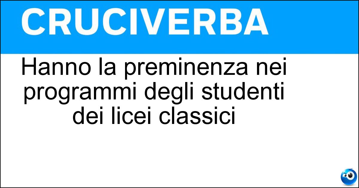 Hanno la preminenza nei programmi degli studenti dei licei classici Hanno la preminenza nei programmi degli studenti dei licei classici
