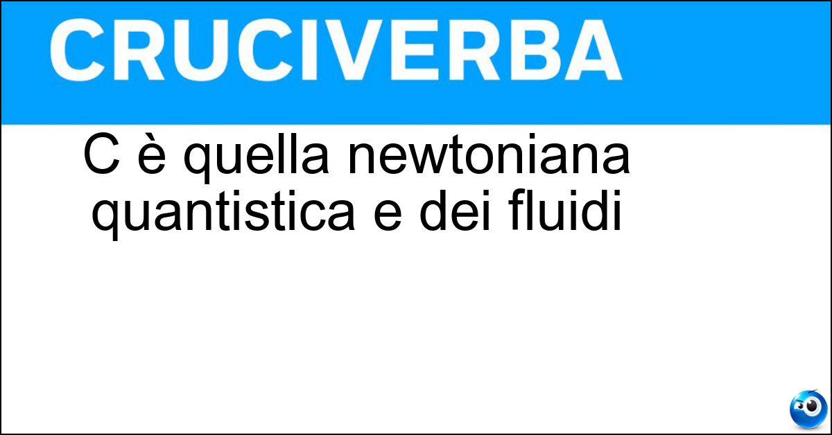 C è quella newtoniana quantistica e dei fluidi C è quella newtoniana quantistica e dei fluidi
