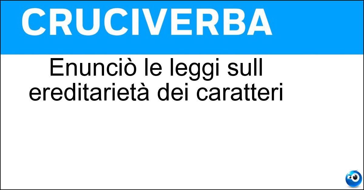 Enunciò le leggi sull ereditarietà dei caratteri Enunciò le leggi sull ereditarietà dei caratteri