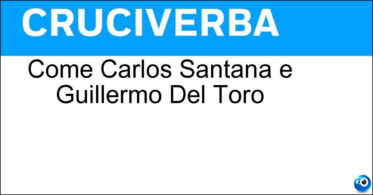 Come Carlos Santana e Guillermo Del Toro Come Carlos Santana e Guillermo Del Toro