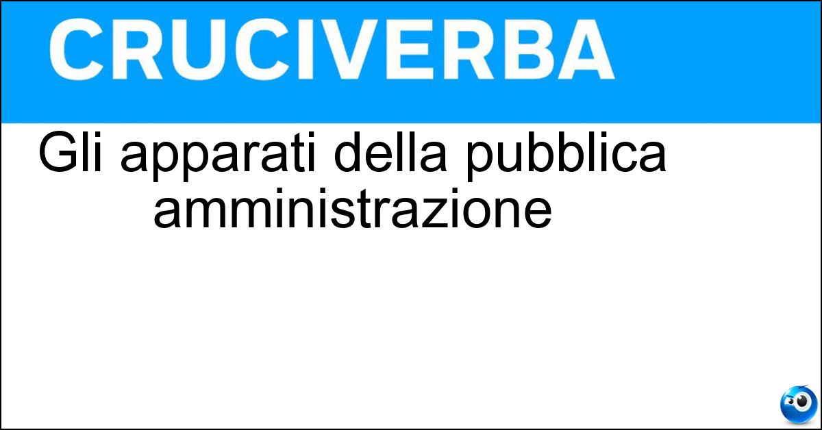 Gli apparati della pubblica amministrazione Gli apparati della pubblica amministrazione