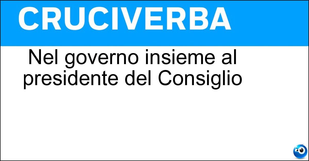 Nel governo insieme al presidente del Consiglio Nel governo insieme al presidente del Consiglio