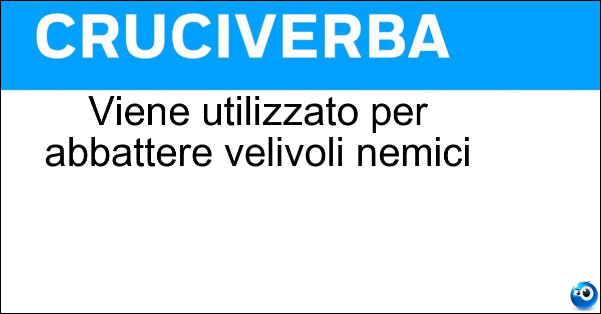 Viene utilizzato per abbattere velivoli nemici Viene utilizzato per abbattere velivoli nemici