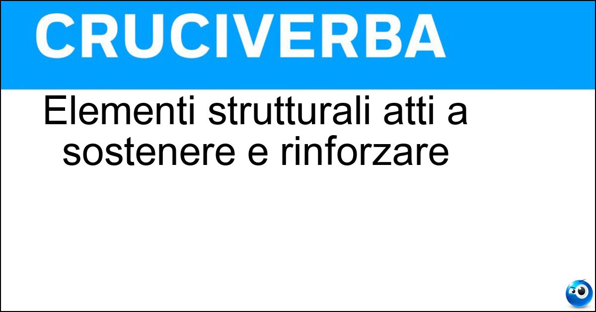 Elementi strutturali atti a sostenere e rinforzare Elementi strutturali atti a sostenere e rinforzare