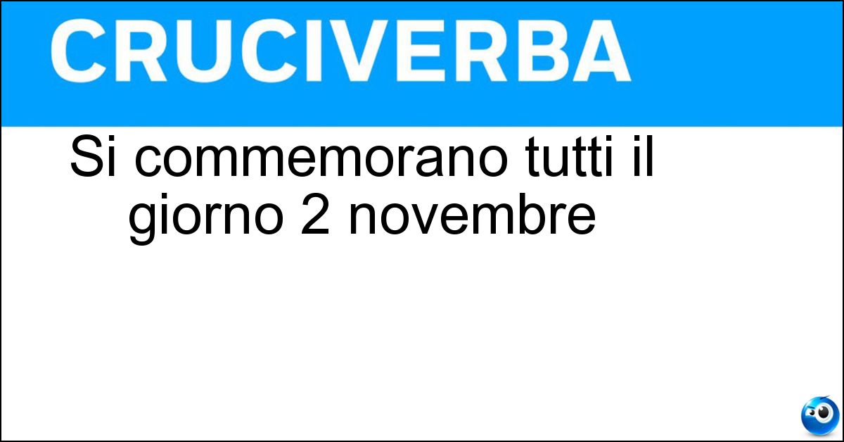 Si commemorano tutti il giorno 2 novembre Si commemorano tutti il giorno 2 novembre