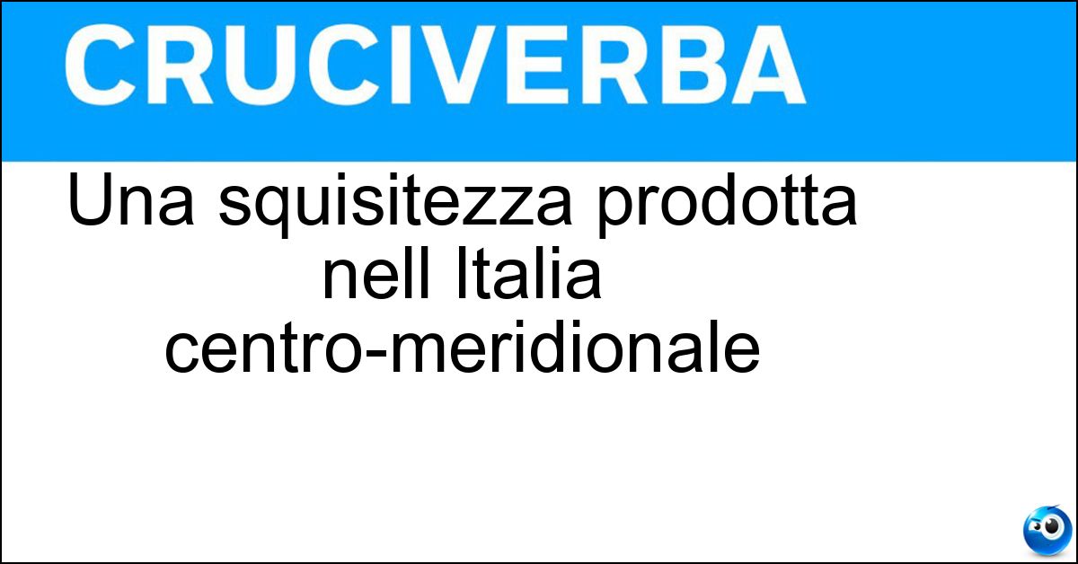 Una squisitezza prodotta nell Italia centro-meridionale Una squisitezza prodotta nell Italia centro-meridionale