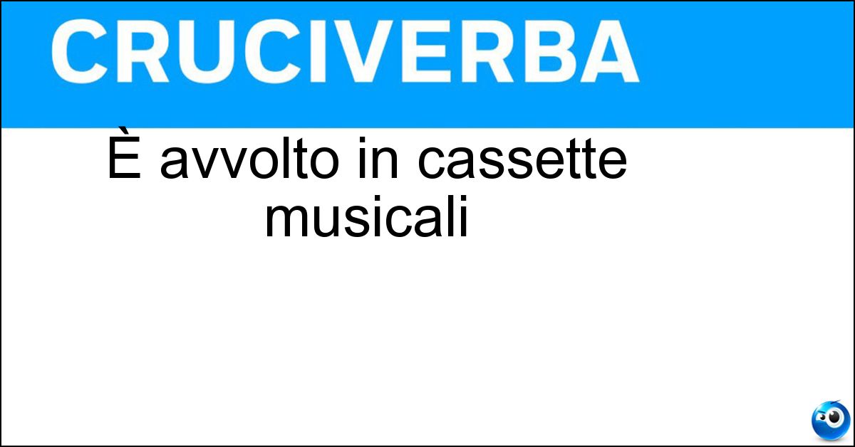È avvolto in cassette musicali È avvolto in cassette musicali