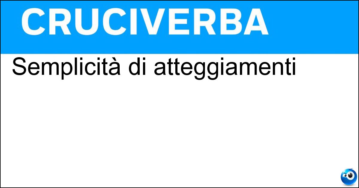 Semplicità di atteggiamenti Semplicità di atteggiamenti