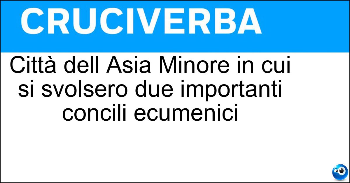 Città dell Asia Minore in cui si svolsero due importanti concili ecumenici Città dell Asia Minore in cui si svolsero due importanti concili ecumenici