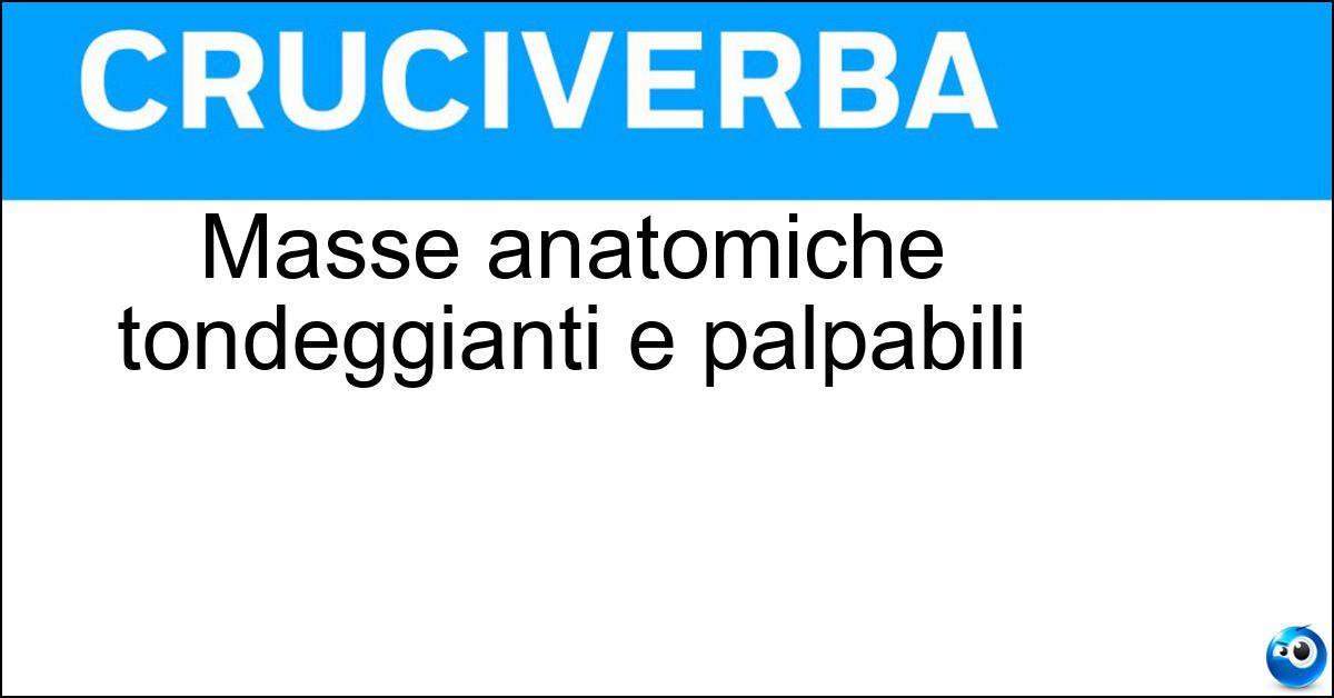 Masse anatomiche tondeggianti e palpabili
