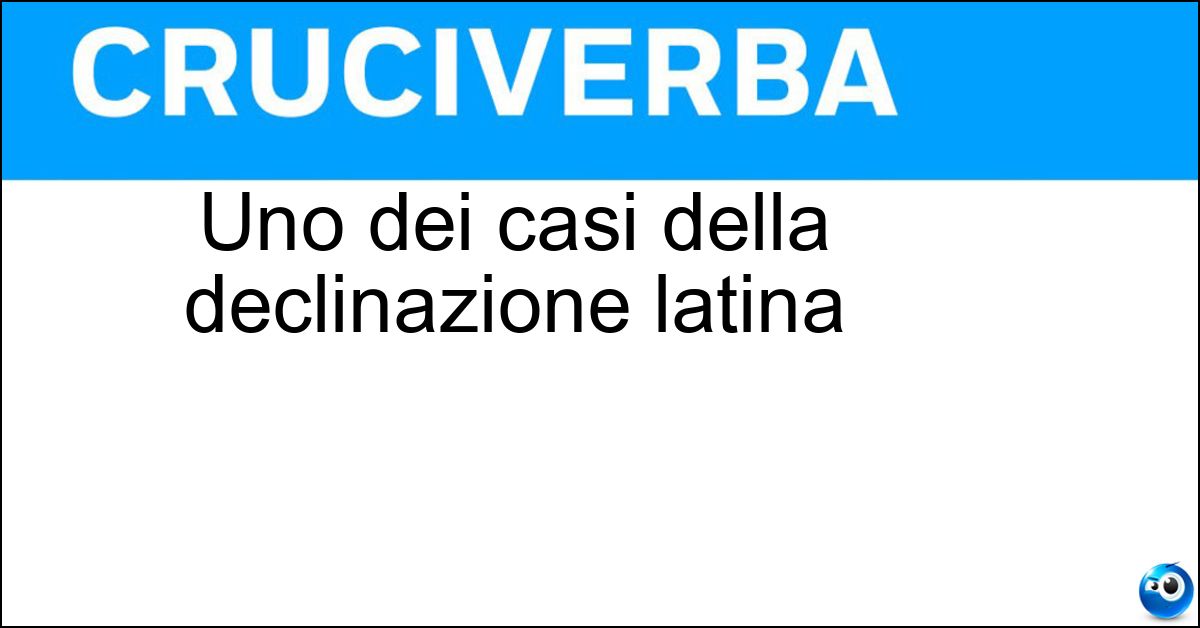 Uno dei casi della declinazione latina Uno dei casi della declinazione latina
