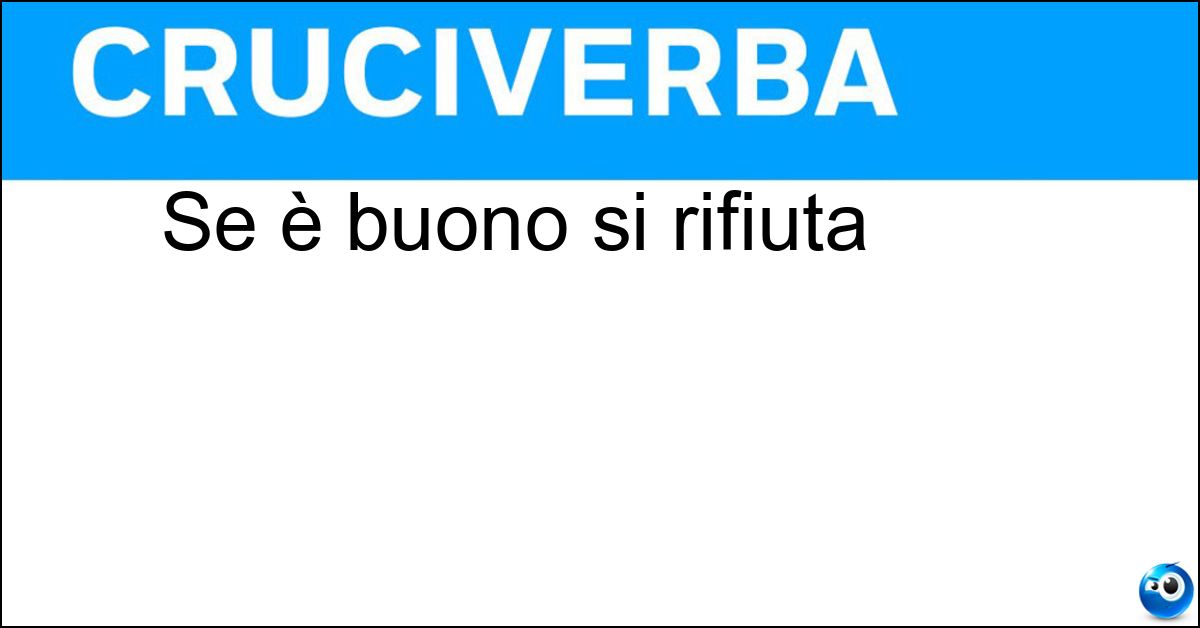 Se è buono si rifiuta Se è buono si rifiuta