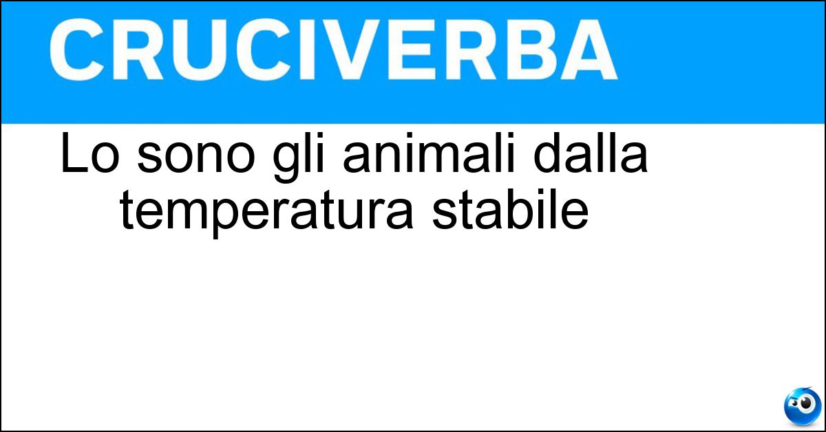Lo sono gli animali dalla temperatura stabile
