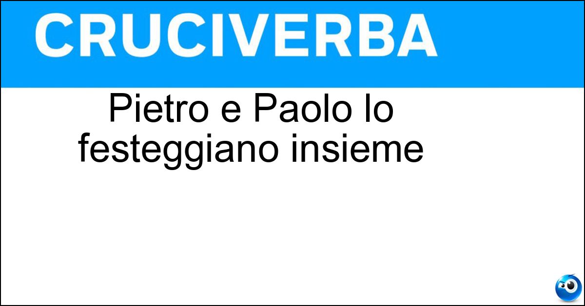 Pietro e Paolo lo festeggiano insieme Pietro e Paolo lo festeggiano insieme