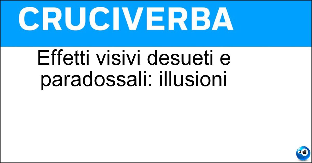 Effetti visivi desueti e paradossali: illusioni