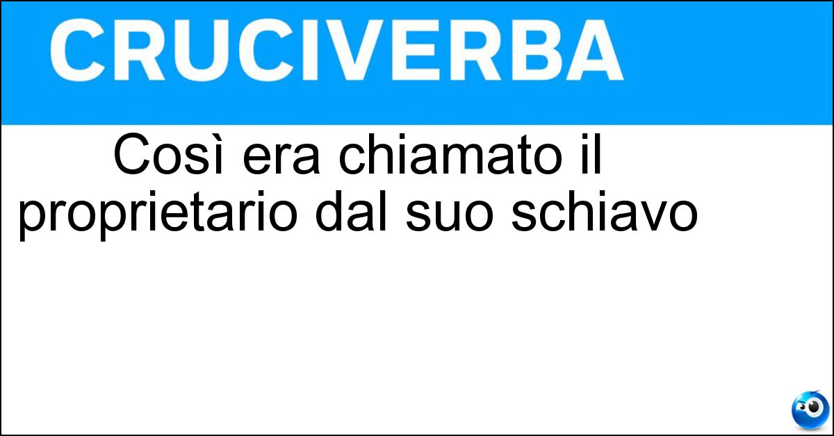Così era chiamato il proprietario dal suo schiavo Così era chiamato il proprietario dal suo schiavo